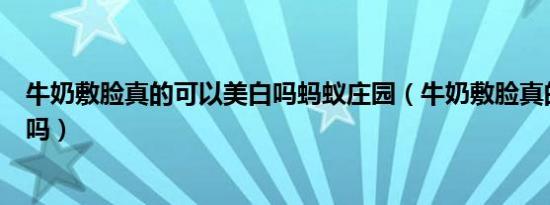 牛奶敷脸真的可以美白吗蚂蚁庄园（牛奶敷脸真的可以美白吗）