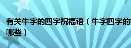 有关牛字的四字祝福语（牛字四字的祝福语有哪些）