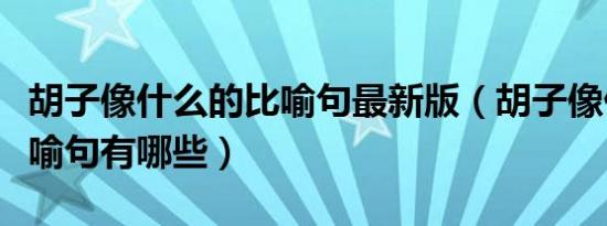 胡子像什么的比喻句最新版（胡子像什么的比喻句有哪些）