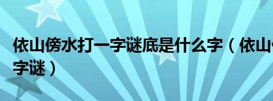 依山傍水打一字谜底是什么字（依山傍水打一字谜）