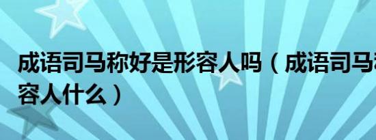 成语司马称好是形容人吗（成语司马称好是形容人什么）