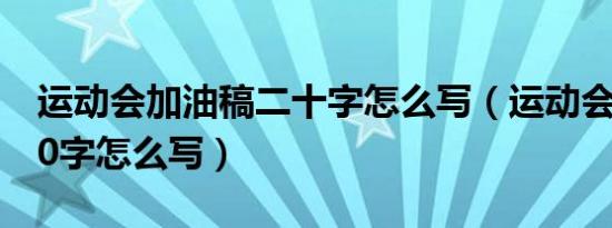 运动会加油稿二十字怎么写（运动会加油稿20字怎么写）