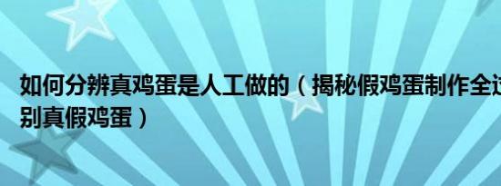 如何分辨真鸡蛋是人工做的（揭秘假鸡蛋制作全过程,如何辨别真假鸡蛋）