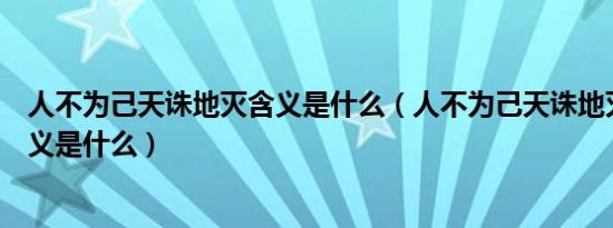 人不为己天诛地灭含义是什么（人不为己天诛地灭的真正含义是什么）