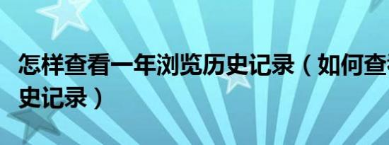 怎样查看一年浏览历史记录（如何查看浏览历史记录）