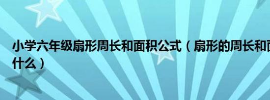 小学六年级扇形周长和面积公式（扇形的周长和面积公式是什么）