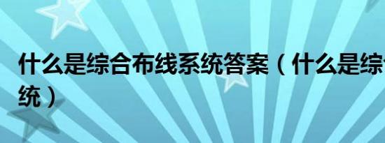 什么是综合布线系统答案（什么是综合布线系统）