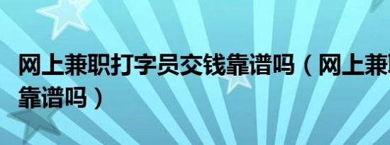 网上兼职打字员交钱靠谱吗（网上兼职打字员靠谱吗）