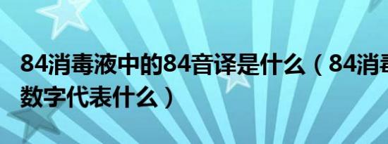 84消毒液中的84音译是什么（84消毒液的84数字代表什么）