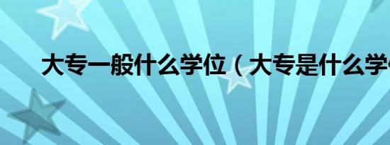 大专一般什么学位（大专是什么学位）