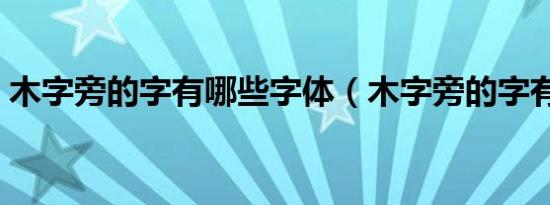 木字旁的字有哪些字体（木字旁的字有哪些）