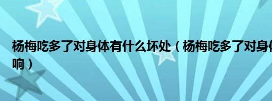 杨梅吃多了对身体有什么坏处（杨梅吃多了对身体有什么影响）