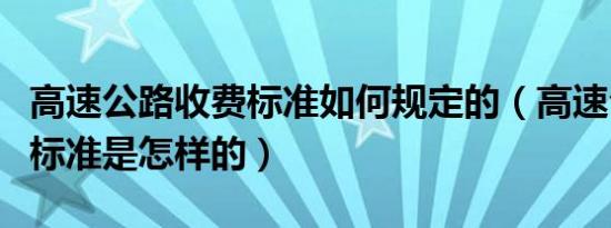 高速公路收费标准如何规定的（高速公路收费标准是怎样的）