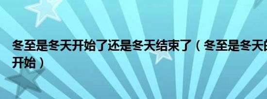 冬至是冬天开始了还是冬天结束了（冬至是冬天的结束还是开始）