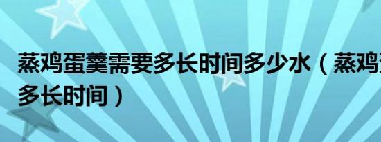 蒸鸡蛋羹需要多长时间多少水（蒸鸡蛋羹需要多长时间）