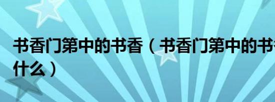 书香门第中的书香（书香门第中的书香指的是什么）