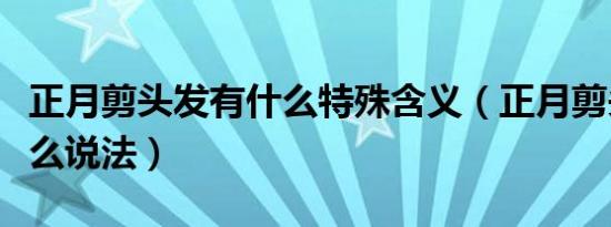 正月剪头发有什么特殊含义（正月剪头发有什么说法）