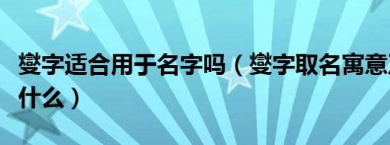 燮字适合用于名字吗（燮字取名寓意及含义是什么）