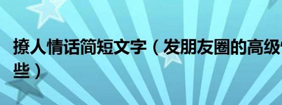 撩人情话简短文字（发朋友圈的高级情话有哪些）