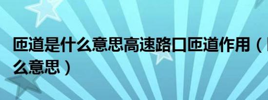 匝道是什么意思高速路口匝道作用（匝道是什么意思）