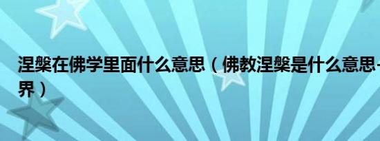 涅槃在佛学里面什么意思（佛教涅槃是什么意思--涅槃的境界）