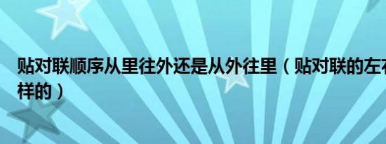 贴对联顺序从里往外还是从外往里（贴对联的左右顺序是怎样的）