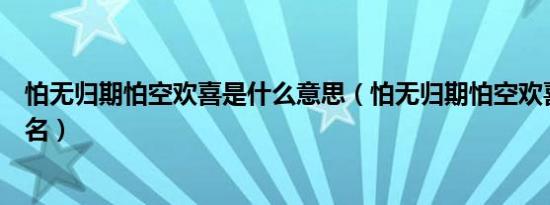 怕无归期怕空欢喜是什么意思（怕无归期怕空欢喜是什么歌名）