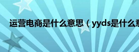 运营电商是什么意思（yyds是什么意思）