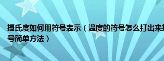 摄氏度如何用符号表示（温度的符号怎么打出来摄氏度℃符号简单方法）