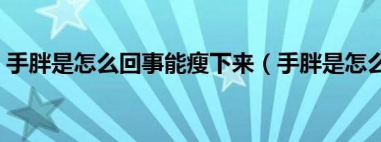 手胖是怎么回事能瘦下来（手胖是怎么回事）