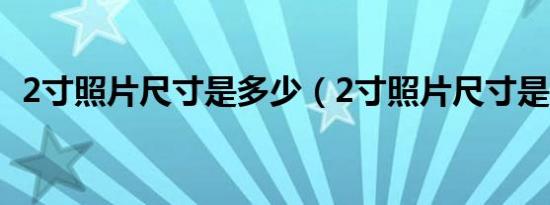 2寸照片尺寸是多少（2寸照片尺寸是多少）