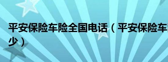 平安保险车险全国电话（平安保险车险电话多少）