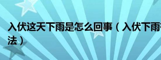 入伏这天下雨是怎么回事（入伏下雨有什么说法）