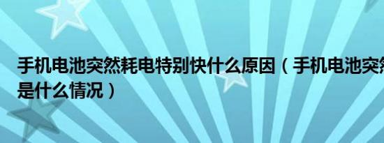 手机电池突然耗电特别快什么原因（手机电池突然耗电很快是什么情况）