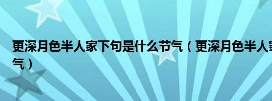 更深月色半人家下句是什么节气（更深月色半人家是什么节气）