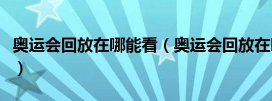 奥运会回放在哪能看（奥运会回放在哪可以看）