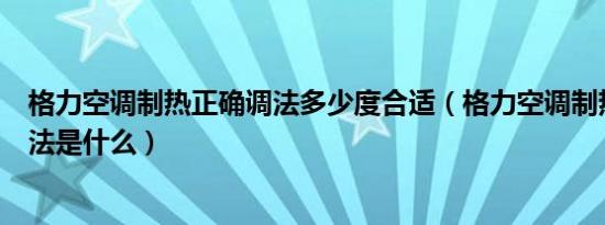 格力空调制热正确调法多少度合适（格力空调制热的正确调法是什么）