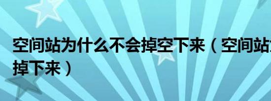 空间站为什么不会掉空下来（空间站为什么不掉下来）