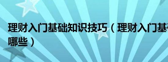 理财入门基础知识技巧（理财入门基础知识有哪些）