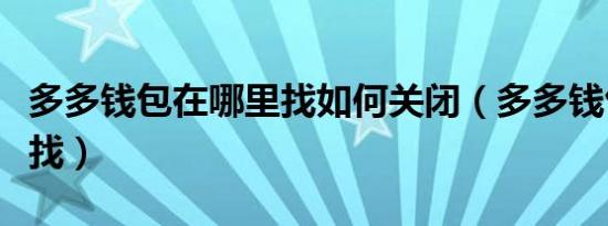 多多钱包在哪里找如何关闭（多多钱包在哪里找）