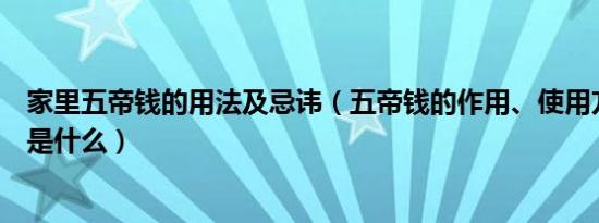 家里五帝钱的用法及忌讳（五帝钱的作用、使用方法和忌讳是什么）