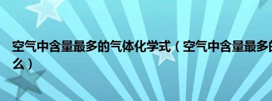 空气中含量最多的气体化学式（空气中含量最多的气体是什么）