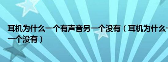 耳机为什么一个有声音另一个没有（耳机为什么一个有声音一个没有）