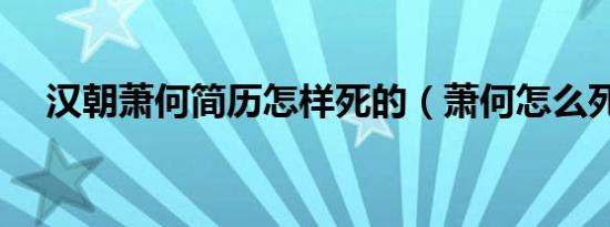 汉朝萧何简历怎样死的（萧何怎么死的）