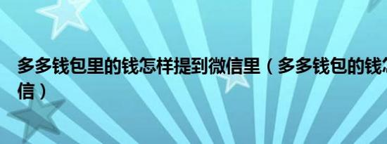 多多钱包里的钱怎样提到微信里（多多钱包的钱怎样提到微信）