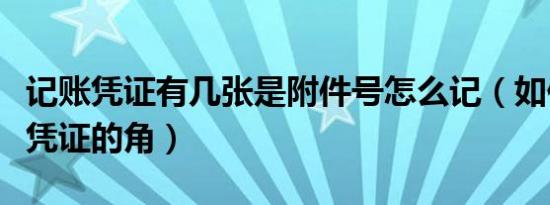 记账凭证有几张是附件号怎么记（如何包记账凭证的角）