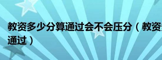 教资多少分算通过会不会压分（教资多少分算通过）