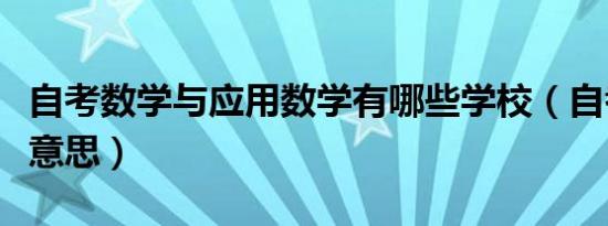 自考数学与应用数学有哪些学校（自考是什么意思）