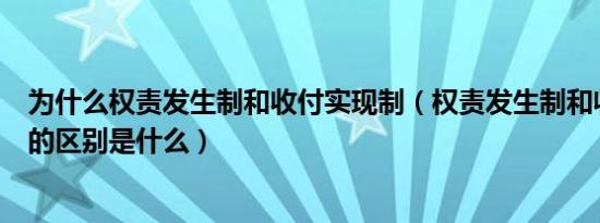 为什么权责发生制和收付实现制（权责发生制和收付实现制的区别是什么）