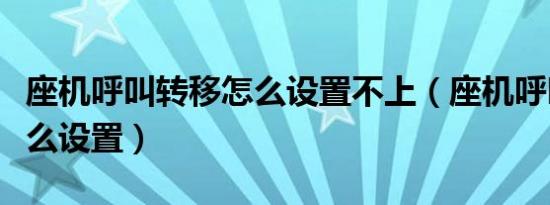 座机呼叫转移怎么设置不上（座机呼叫转移怎么设置）